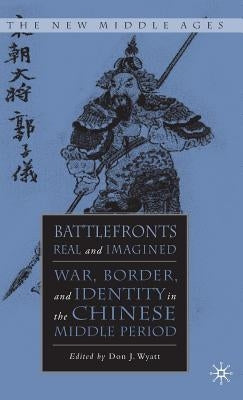 Battlefronts Real and Imagined: War, Border, and Identity in the Chinese Middle Period by Wyatt, D.