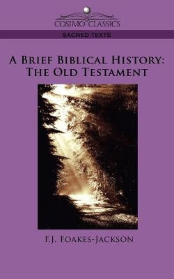 A Brief Biblical History: The Old Testament by Foakes-Jackson, F. J.