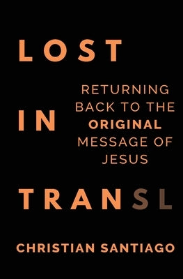 Lost In Translation: Returning Back to the Original Message of Jesus by Santiago, Christian Phillip