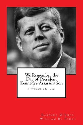 We Remember the Day of President Kennedy's Assassination: November 22, 1963 by Parks, William R.