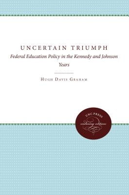 The Uncertain Triumph: Federal Education Policy in the Kennedy and Johnson Years by Graham, Hugh Davis