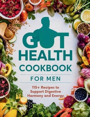 Gut Health Cookbook for Men: 115+ Recipes to Support Digestive Harmony and Energy by Robinson, Daisy