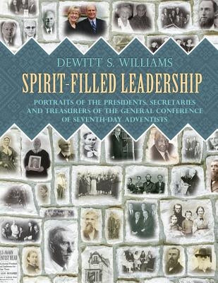 Spirit-Filled Leadership: Portraits of the Presidents, Secretaries and Treasurers of the General Conference of Seventh-day Adventists by Williams, DeWitt S.