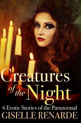 Creatures of the Night: 6 Erotic Stories of the Paranormal by Renarde, Giselle