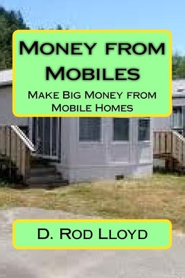 Money from Mobiles: Make Big Money from Mobile Homes by Lloyd, D. Rod