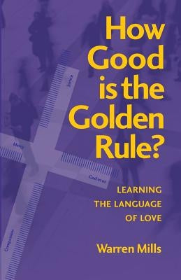 How Good is the Golden Rule?: Learning the Language of Love by Mills, Warren