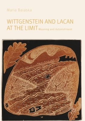 Wittgenstein and Lacan at the Limit: Meaning and Astonishment by Balaska, Maria