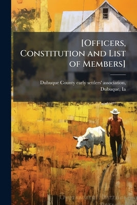 [Officers, Constitution and List of Members] by Dubuque County Early Settlers' Associat
