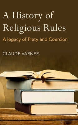 A History of Religious Rules: A legacy of Piety and Coercion by Varner, Claude