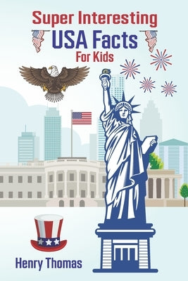 Super Interesting USA Facts for Kids: 1000 Incredible Facts About the Amazing United States for Smart Kids by Thomas, Henry