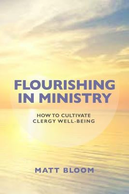 Flourishing in Ministry: How to Cultivate Clergy Wellbeing by Bloom, Matt