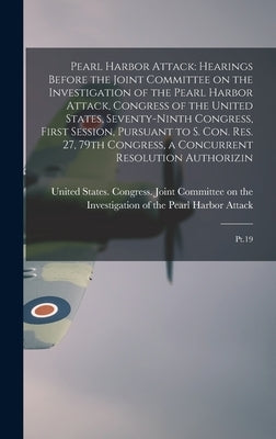 Pearl Harbor Attack: Hearings Before the Joint Committee on the Investigation of the Pearl Harbor Attack, Congress of the United States, Se by United States Congress Joint Commit