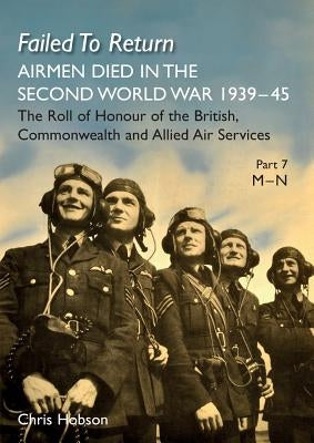 Failed to Return Part 7: M-N: AIRMEN DIED IN THE SECOND WORLD WAR 1939-45 The Roll of Honour of the British, Commonwealth and Allied Air Services by Hobson, Chris