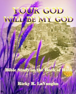 Your God Will Be My God: Bible Study on the Book of Ruth by Lavaughn, Ricky R.