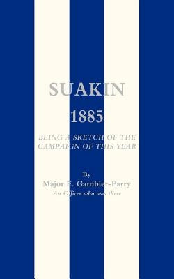 Suakin, 1885: Being a Sketch of the Campaign of This Year by Gambier-Parry, E.