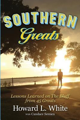 Southern Greats: Lessons on Love and Life Learned on the Bluff by White, Howard L.