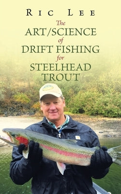 The Art/Science of Drift Fishing for Steelhead Trout by Lee, Ric