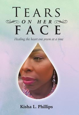 Tears on Her Face: Healing the heart one poem at a time by Phillips, Kisha L.