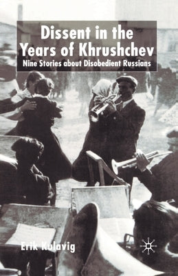 Dissent in the Years of Krushchev: Nine Stories about Disobedient Russians by Kulavig, E.