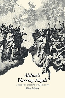 Milton's Warring Angels: A Study of Critical Engagements by Kolbrener, William