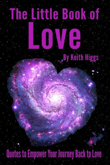 The Little Book of Love: Quotes to Empower Your Journey Back to Love by Keith, Higgs