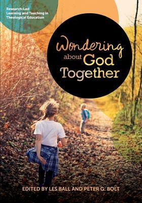 Wondering About God Together: Research-Led Learning & Teaching in Theological Education by Ball, Les