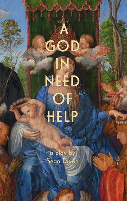 A God in Need of Help: A Play in Two Acts (or Five, If You Think about It) by Dixon, Sean