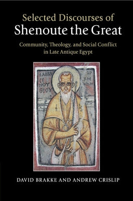 Selected Discourses of Shenoute the Great: Community, Theology, and Social Conflict in Late Antique Egypt by Brakke, David