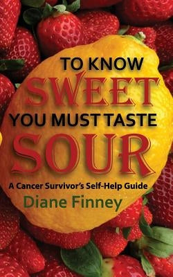 To Know Sweet You Must Taste Sour: Reflections from a Breast Cancer Survivor on how to Enjoy Life! by Finney, Diane