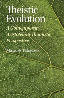 Theistic Evolution: A Contemporary Aristotelian-Thomistic Perspective by Tabaczek, Mariusz