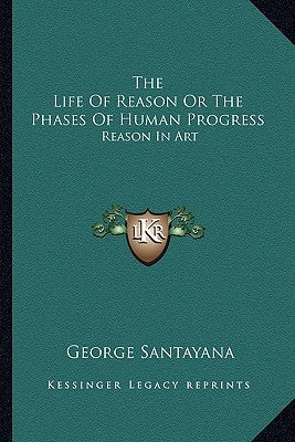 The Life Of Reason Or The Phases Of Human Progress: Reason In Art by Santayana, George