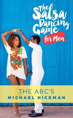 The Salsa Dancing Game for Men: The ABC's by Hickman, Michael