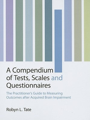 A Compendium of Tests, Scales and Questionnaires: The Practitioner's Guide to Measuring Outcomes After Acquired Brain Impairment by Tate, Robyn L.