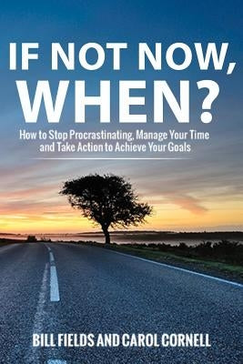 If Not Now WHEN?: How to Stop Procrastinating, Manage Your Time and Take Action to Achieve Your Goals by Cornell, Carol