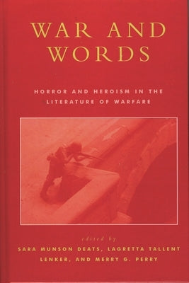 War and Words: Horror and Heroism in the Literature of Warfare by Deats, Sara Munson