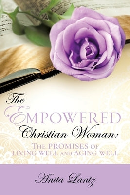 The Empowered Christian Woman: The promises of living well and aging well by Lantz, Anita