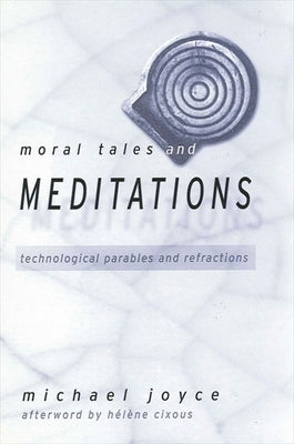 Moral Tales and Meditations: Technological Parables and Refractions by Joyce, Michael