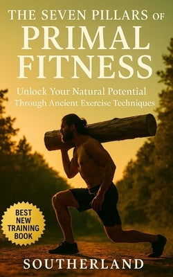 The Seven Pillars of Primal Fitness: Rebuild Strength, Mobility, and Endurance Using Timeless Movement and Survival-Based Training Me: Unlock Your Nat by Publishing, Southerland