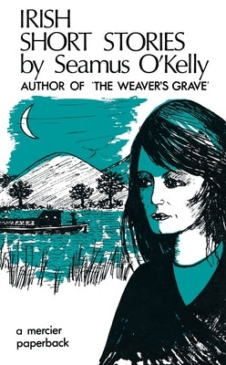 Irish Short Stories by Seamus O' Kelly: Author of The Weaver's Grave by O' Kelly, Seamus