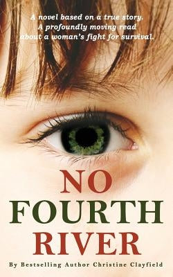 No Fourth River. A Novel Based on a True Story. A profoundly moving read about a woman's fight for survival. by Clayfield, Christine