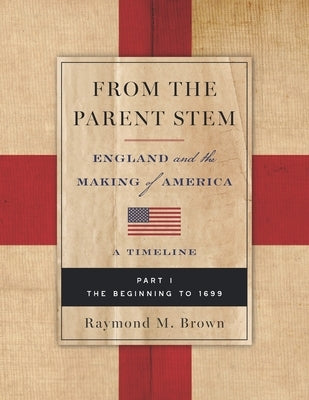 From the Parent Stem: ENGLAND and the MAKING of AMERICA: PART I: THE BEGINNING To 1699 by Brown, Raymond M.