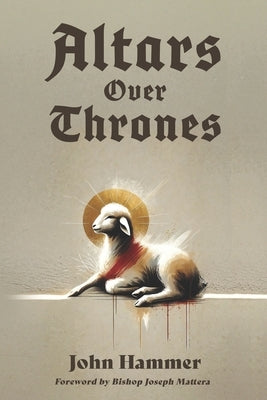 Altars over Thrones: How a Revival of the Altar Changes the World by Mattera, Joseph