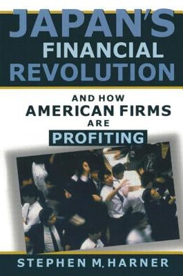Japan's Financial Revolution and How American Firms are Profiting by Harner, Stephen M.