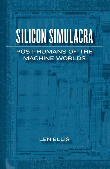 Silicon Simulacra: Post-Humans of the Machine Worlds by Ellis, Len
