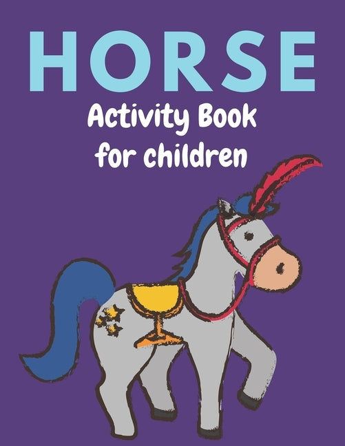 Horse Activity Book for Children: A Fantastic Horse Colouring Book For Kids A Fun Kid Workbook Game For Learning, Coloring, Dot To Dot, Mazes, and Mor by Press, Farabeen