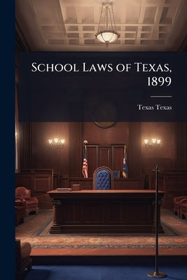 School Laws of Texas, 1899 by Texas, Texas