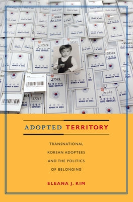 Adopted Territory: Transnational Korean Adoptees and the Politics of Belonging by Kim, Eleana J.