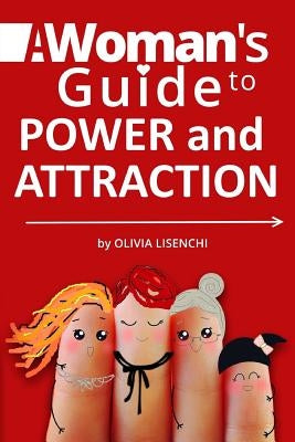 A Woman's Guide To Power and Attraction: Become Powerful and Feminine. Develop Your Self-Respect. Enrich Your Life. by Lisenchi, Olivia