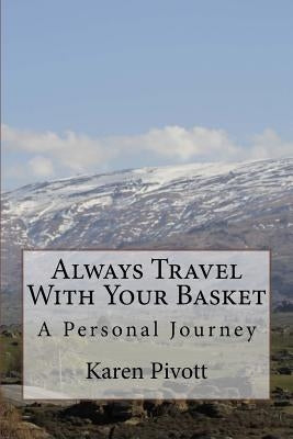 Always Travel With Your Basket: A Personal Journey by Pivott, Karen