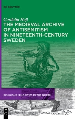 The Medieval Archive of Antisemitism in Nineteenth-Century Sweden by Heß, Cordelia